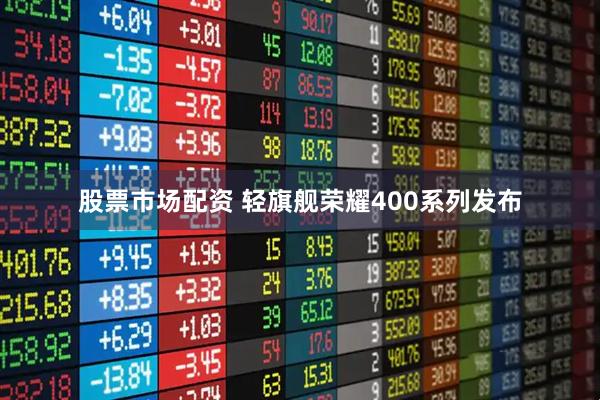 股票市场配资 轻旗舰荣耀400系列发布