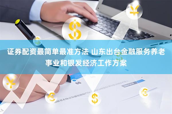 证券配资最简单最准方法 山东出台金融服务养老事业和银发经济工作方案
