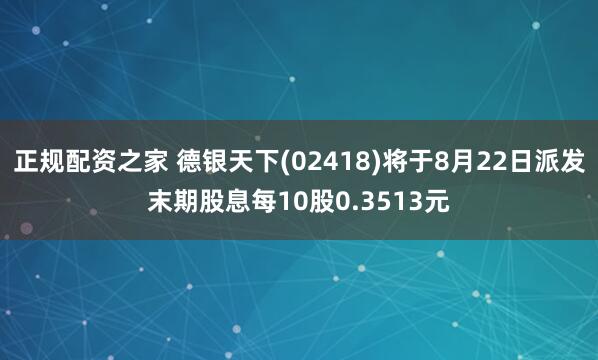 正规配资之家 德银天下(02418)将于8月22日派发末期股息每10股0.3513元