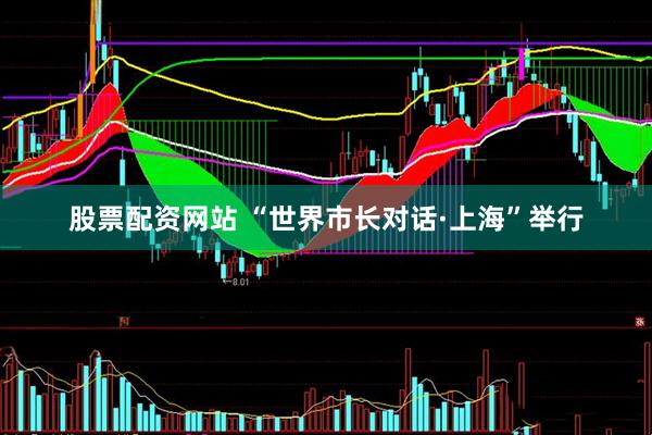 股票配资网站 “世界市长对话·上海”举行