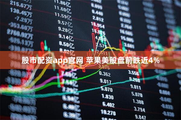 股市配资app官网 苹果美股盘前跌近4%