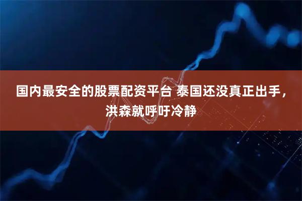 国内最安全的股票配资平台 泰国还没真正出手，洪森就呼吁冷静
